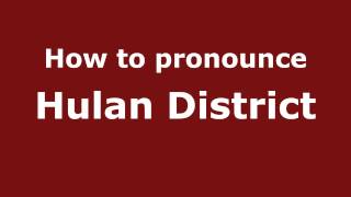 How to pronounce Hulan District