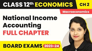 National Income Accounting - Full Chapter Explanation | Class 12 Macroeconomics Chapter 2 | 2022-23