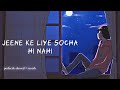 Jeene Ke Liye Socha Hi Nahi Perfectly Slowed Reverb