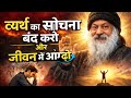 Osho व्यर्थ का सोचना बंद करो और जीवन में आ