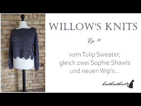 Willow's Knits Ep. 70 - vom Tulip Sweater, Sophie Shawls und neuen Wip's -