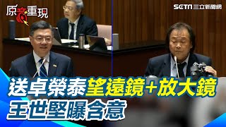 【#原音重現】親送卓榮泰「望遠鏡+放大鏡」王世堅曝含意：執政要高瞻遠矚、觀察細微 卓榮泰露出笑容收下禮物「謝謝委員」