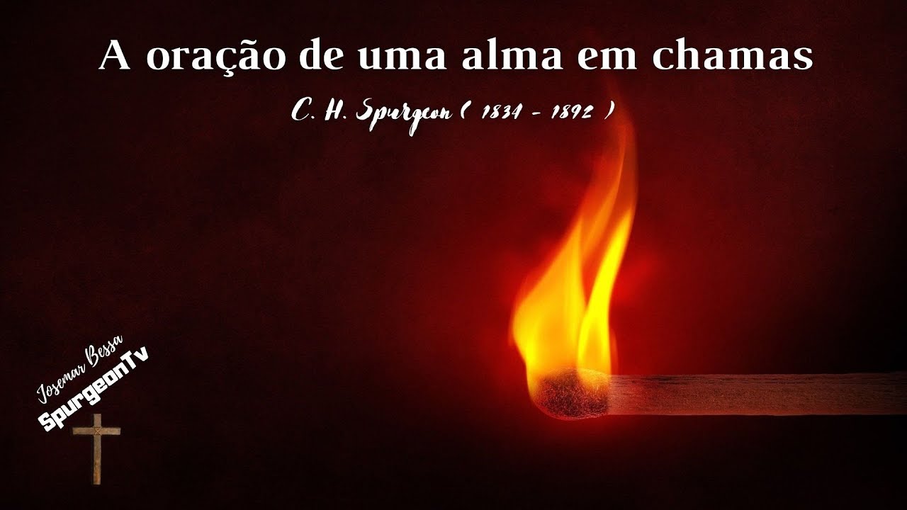 A Oração de uma  Alma em chamas | C. H. Spurgeon ( 1834 - 1892 )