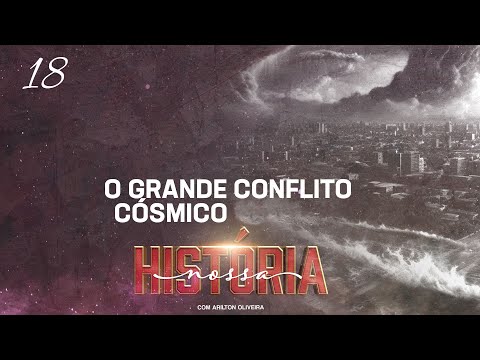 TEMA 18 :  O GRANDE CONFLITO CÓSMICO / NOSSA HISTÓRIA / PR. ARILTON