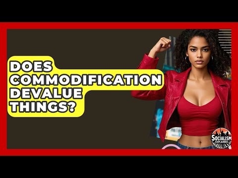 Does Commodification Devalue Things? - Socialism Explained