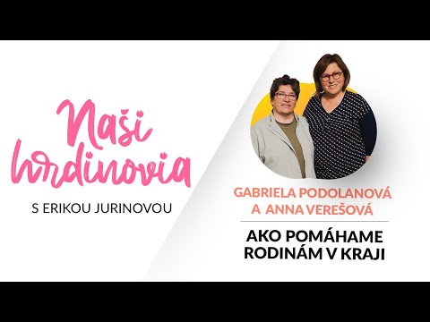 AKO POMÁHAME RODINÁM V KRAJI - GABRIELA PODOLANOVÁ, ANNA VEREŠOVÁ | Naši hrdinovia s E.Jurinovou