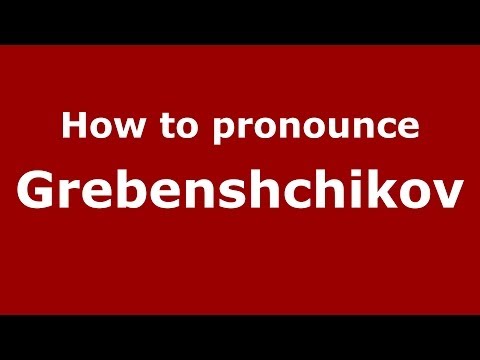How to pronounce Grebenshchikov (Russian/Russia) - PronounceNames.com