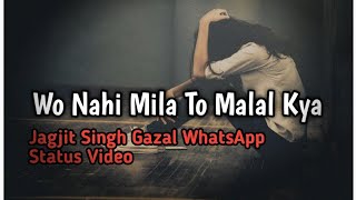 Wo Nahi Mila To Malal Kya Jagjit Singh Gazal WhatsApp Status Video 2019 emotional status Video 2019