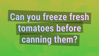 Can you freeze fresh tomatoes before canning them?