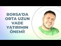 Borsa'da Orta Uzun Vade Yatırımın Önemi!