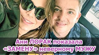 Ани ЛОРАК показала «ЗАМЕНУ» неверному МУЖУ