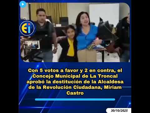 🚨 Concejo Municipal de La Troncal aprobó la destitución de la Alcaldesa, Miriam Castro.