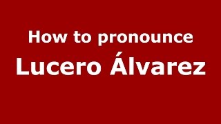How to pronounce Lucero álvarez