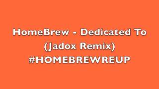 HomeBrew - Dedicated To (Jadox Remix) #HOMEBREWREUP