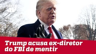 Trump acusa ex-diretor do FBI de mentir em depoimento