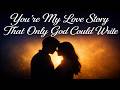 You Re My Love Story That Only God Could Write LYRICS Godly Love Song For Lovers