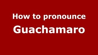 How to pronounce Guachamaro