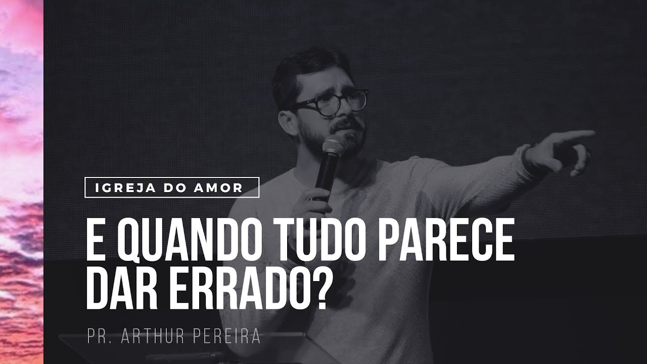 E QUANDO TUDO PARECE DAR ERRADO? - PR. ARTHUR PEREIRA - IGREJA DO AMOR