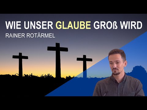 Rainer Rotärmel - Wie unser Glaube groß wird