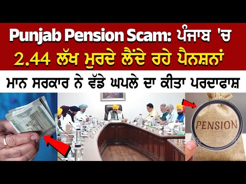 ਪੰਜਾਬ 'ਚ 2.44 ਲੱਖ ਮੁਰਦੇ ਲੈਂਦੇ ਰਹੇ ਪੈਨਸ਼ਨਾਂ, ਸਰਕਾਰ ਨੇ ਵੱਡੇ ਘਪਲੇ ਦਾ ਕੀਤਾ ਪਰਦਾਫਾਸ਼