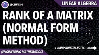Lec-14: Rank of Matrix (Normal Form Method) | Linear Algebra
