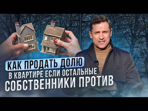 Как продать долю в квартире если остальные собственники против?