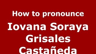 How to pronounce Iovana Soraya Grisales Castañeda