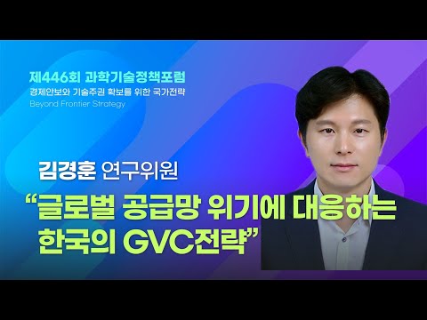 [제446회 과학기술정책포럼]   #2  글로벌 공급망 위기에 대응하는 한국의 GVC 전략