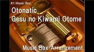 Otonatic/Gesu no Kiwami Otome [Music Box]