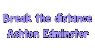 Break the distance-Ashton Edminster (lyrics)