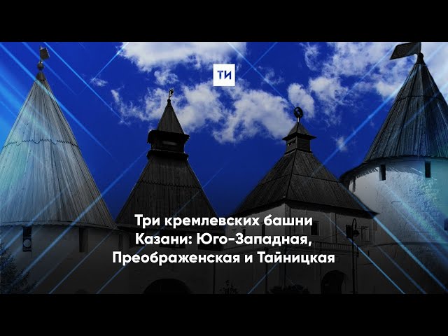 Три башни Казанского кремля – видеоэкскурсия