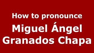 How to pronounce Miguel ángel Granados Chapa