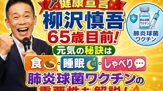 🎤✨【健康宣言】柳沢慎吾65歳目前！元気の秘訣は「食・睡眠・しゃべり」💪😆肺炎球菌ワクチンの重要性も解説🔥