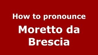 How to pronounce Moretto Da Brescia
