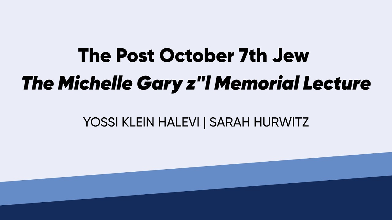 The Post October 7th Jew -  The Michelle Gary z"l Memorial Lecture