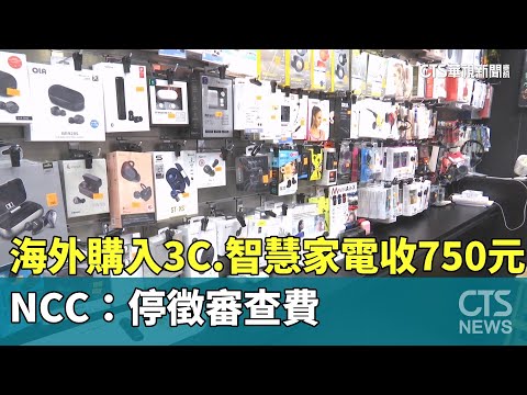 海外購入3C.智慧家電收750元審查費引議　NCC：停徵