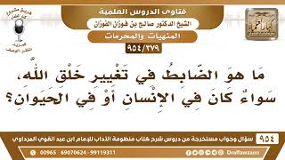صورة [379 -954] ما هو الضابط في تغيير خلق الله، سواء كان في الإنسان أو في الحيوان؟ - الشيخ صالح الفوزان