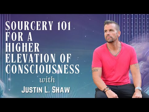 Sourcery 101 for a Higher Elevation of Consciousness with Justin L. Shaw