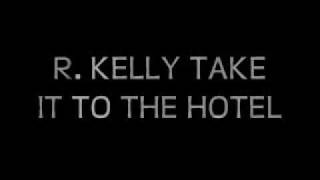 R KELLY TAKE IT TO THE HOTEL