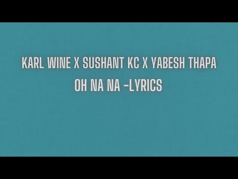 Sushant KC x Karl Wine x Yabesh Thapa - Oh Na Na (lyrics) @YabeshThapa @SushantKC @KarlWine