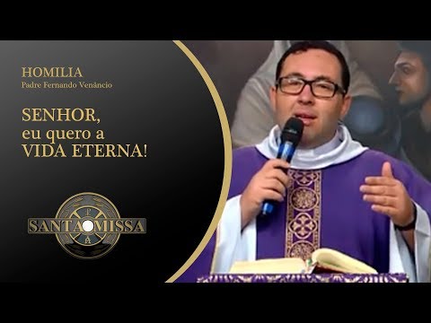Homilia Padre Fernando Venâncio - 02/03/2020 - SENHOR, eu quero a VIDA ETERNA!
