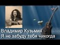 Песни под гитару. Владимир Кузьмин - Я не забуду тебя никогда (cover девушка ...