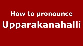 How to pronounce Upparakanahalli