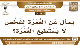 صورة [364 -521] يسأل عن العمرة لشخصٍ لا يستطيع العمرة؟ - الشيخ صالح الفوزان