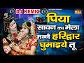 Piya Sawan Ka Mela DJ Remix 2024 Song Kawad DJ Song Sawan Jhanki Kawad DJ Remix Sawan DJ Song