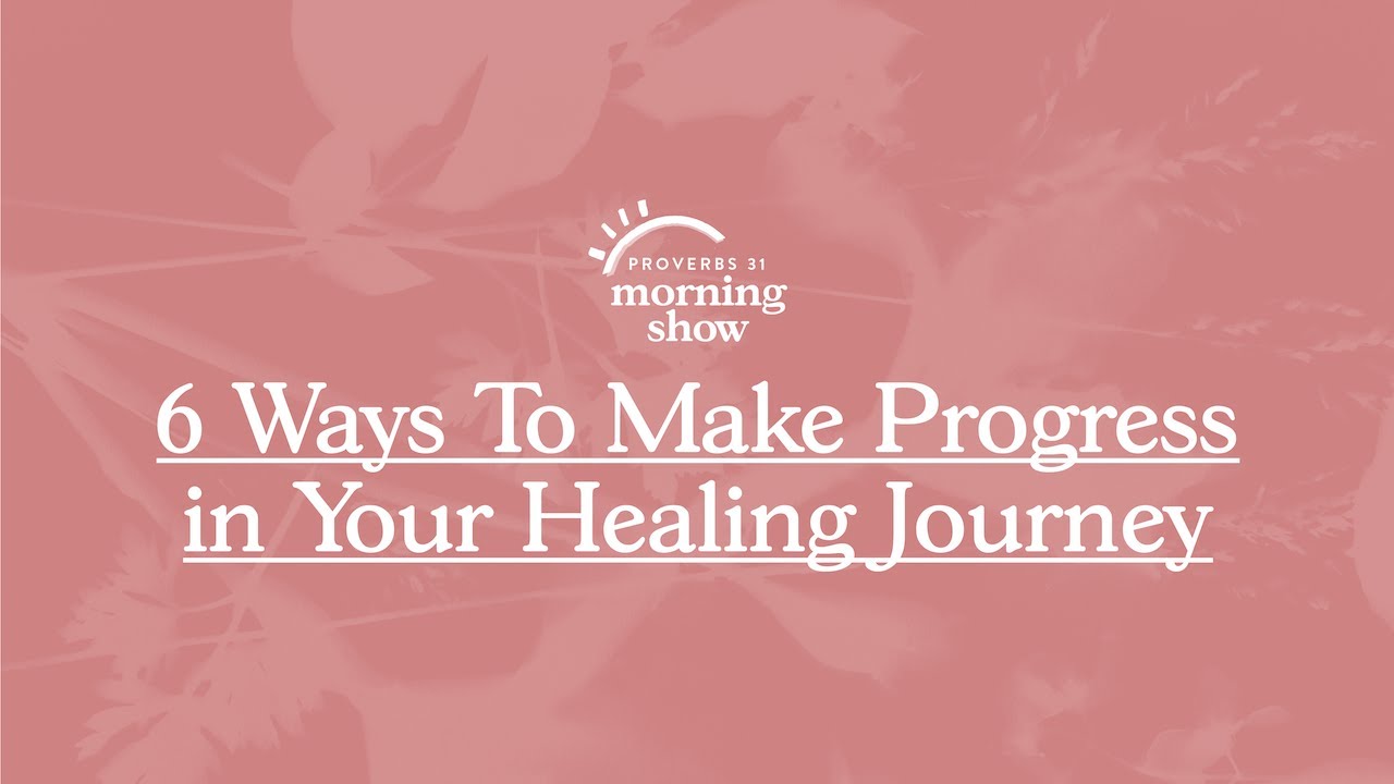 6 Ways To Make Progress in Your Healing Journey | Proverbs 31 Morning Show