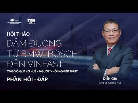 [Hỏi - Đáp] Ông Võ Quang Huệ - Người "Khởi Nghiệp Thuê": Dặm đường từ BMW, Bosch đến Vinfast