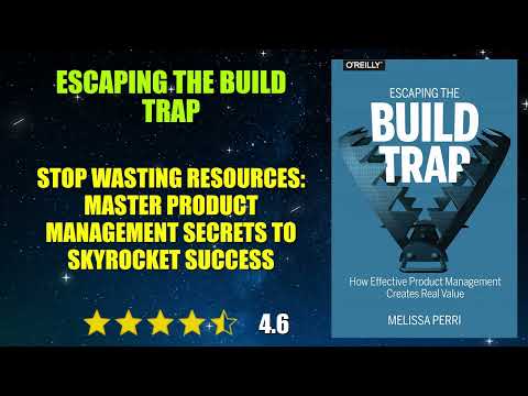 Escaping the Build Trap: How Effective Product Management Creates Real Value - Book Summary