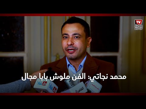 محمد نجاتي: الفن ملوش بابا مجال