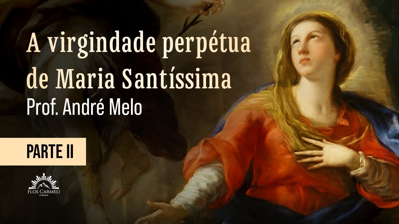 A Virgindade Perpétua de Nossa Senhora (parte II) - Prof. André Melo